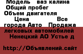  › Модель ­ ваз калина › Общий пробег ­ 148 000 › Объем двигателя ­ 1 400 › Цена ­ 120 000 - Все города Авто » Продажа легковых автомобилей   . Ненецкий АО,Устье д.